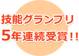 技能グランプリ5年連続受賞!!